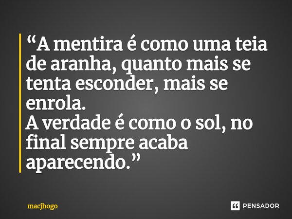 “A mentira é como uma teia de aranha, quanto mais se tenta esconder, mais se enrola. A verdade é como o sol, no final sempre acaba aparecendo.”... Frase de macjhogo.