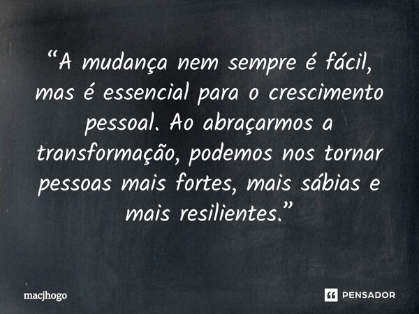 ⁠“A mudança nem sempre é fácil, mas é essencial para o crescimento pessoal. Ao abraçarmos a transformação, podemos nos tornar pessoas mais fortes, mais sábias e... Frase de macjhogo.