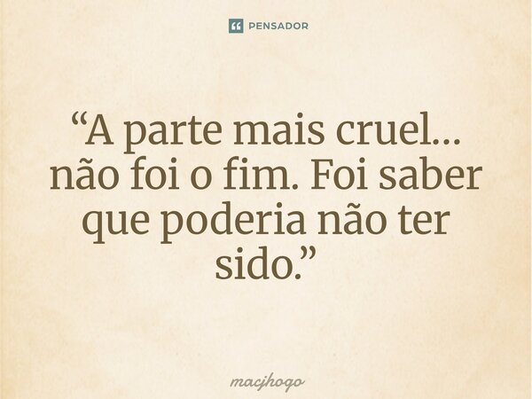⁠“A parte mais cruel… não foi o fim. Foi saber que poderia não ter sido.”... Frase de macjhogo.