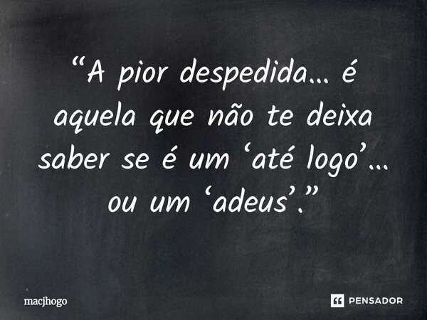 “A pior despedida… é aquela que não te deixa saber se é um ‘até logo’… ou um ‘adeus’.”⁠... Frase de macjhogo.