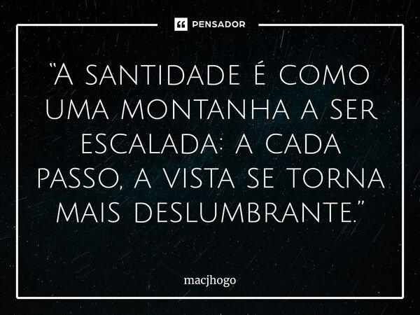 ⁠“A santidade é como uma montanha a ser escalada: a cada passo, a vista se torna mais deslumbrante.”... Frase de macjhogo.