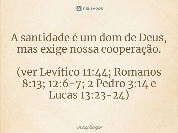 ⁠A santidade é um dom de Deus, mas exige nossa cooperação. (ver Levítico 11:44; Romanos 8:13; 12:6-7; 2 Pedro 3:14 e Lucas 13:23-24)... Frase de macjhogo.