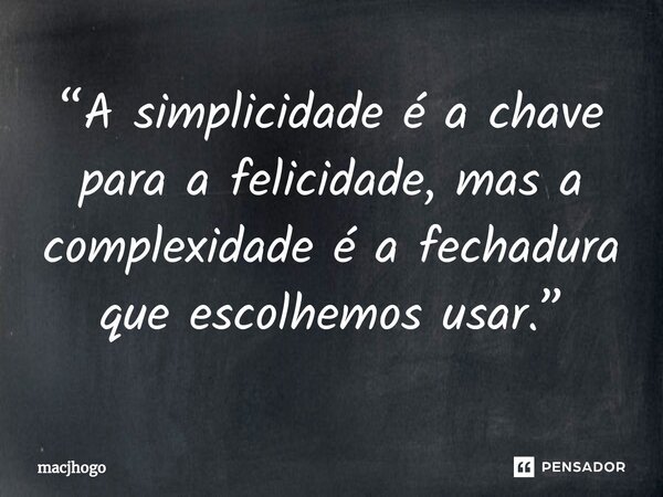⁠“A simplicidade é a chave para a felicidade, mas a complexidade é a fechadura que escolhemos usar.”... Frase de macjhogo.
