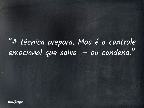 “A técnica prepara. Mas é o controle emocional que salva — ou condena.”... Frase de macjhogo.