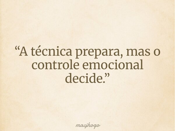 “A técnica prepara, mas o controle emocional decide.”... Frase de macjhogo.