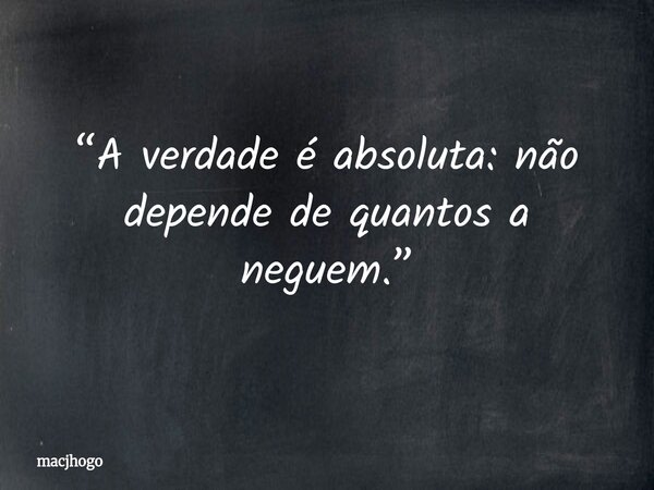 “A verdade é absoluta: não depende de quantos a neguem.”... Frase de macjhogo.