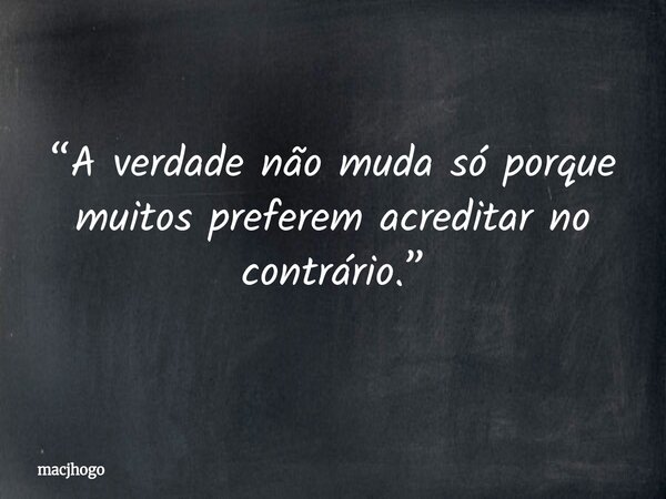 “A verdade não muda só porque muitos preferem acreditar no contrário.”... Frase de macjhogo.