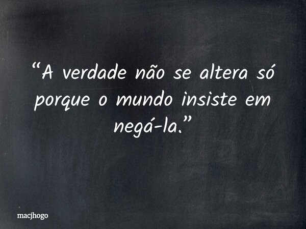 “A verdade não se altera só porque o mundo insiste em negá-la.”... Frase de macjhogo.
