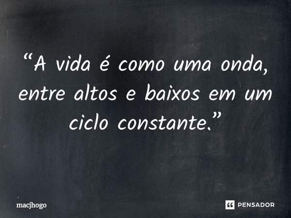 ⁠“A vida é como uma onda, entre altos e baixos em um ciclo constante.”... Frase de macjhogo.