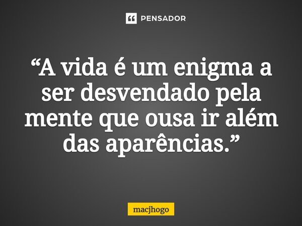 “A vida é um enigma a ser desvendado pela mente que ousa ir além das aparências.”... Frase de macjhogo.