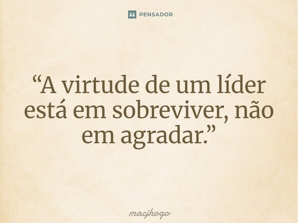 ⁠“A virtude de um líder está em sobreviver, não em agradar.”... Frase de macjhogo.