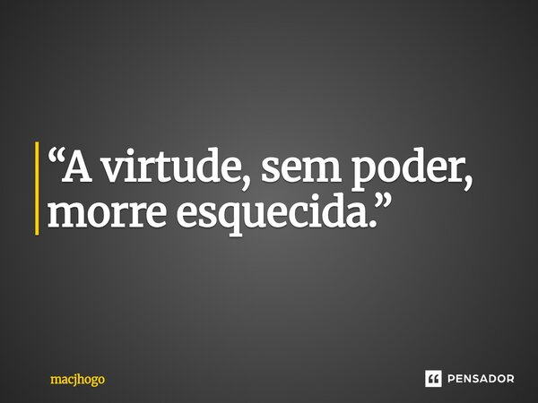 ⁠“A virtude, sem poder, morre esquecida.”... Frase de macjhogo.