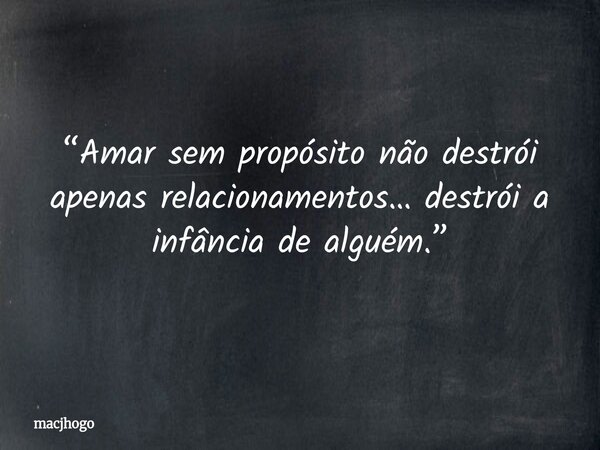“Amar sem propósito não destrói apenas relacionamentos… destrói a infância de alguém.”... Frase de macjhogo.