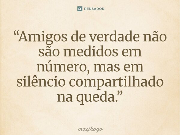 ⁠“Amigos de verdade não são medidos em número, mas em silêncio compartilhado na queda.”... Frase de macjhogo.