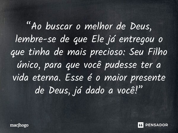 ⁠“Ao buscar o melhor de Deus, lembre-se de que Ele já entregou o que tinha de mais precioso: Seu Filho único, para que você pudesse ter a vida eterna. Esse é o ... Frase de macjhogo.