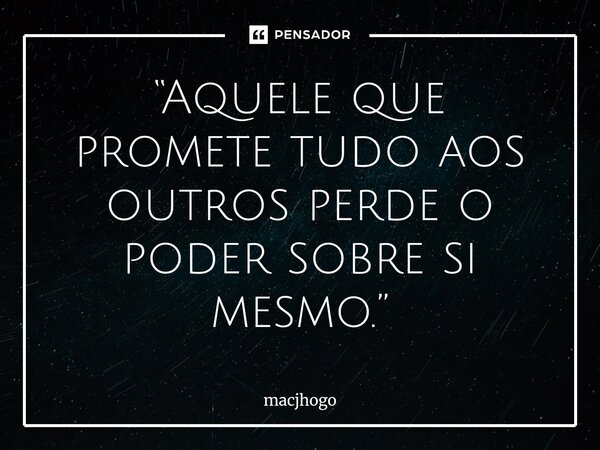 ⁠“Aquele que promete tudo aos outros perde o poder sobre si mesmo.”... Frase de macjhogo.