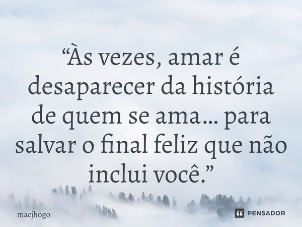 ⁠“Às vezes, amar é desaparecer da história de quem se ama… para salvar o final feliz que não inclui você.”... Frase de macjhogo.