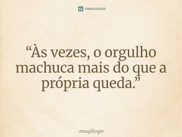 ⁠“Às vezes, o orgulho machuca mais do que a própria queda.”... Frase de macjhogo.