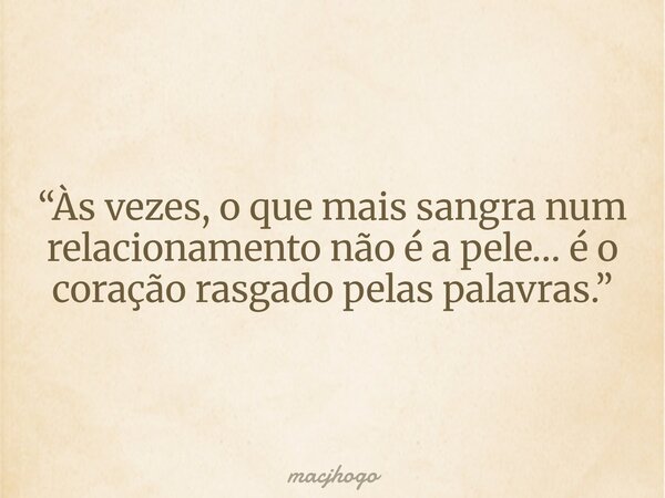 “Às vezes, o que mais sangra num relacionamento não é a pele… é o coração rasgado pelas palavras.”... Frase de macjhogo.