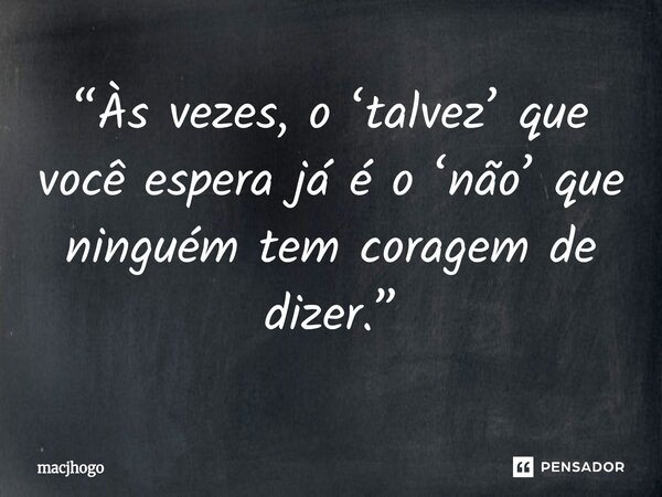 ⁠“Às vezes, o ‘talvez’ que você espera já é o ‘não’ que ninguém tem coragem de dizer.”... Frase de macjhogo.