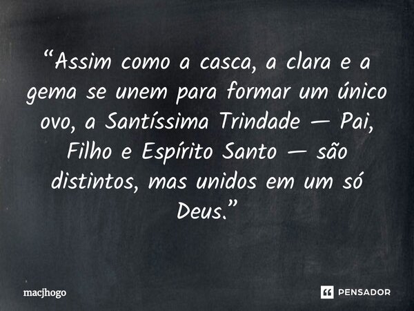 ⁠“Assim como a casca, a clara e a gema se unem para formar um único ovo, a Santíssima Trindade — Pai, Filho e Espírito Santo — são distintos, mas unidos em um s... Frase de macjhogo.