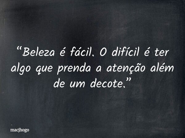 “Beleza é fácil. O difícil é ter algo que prenda a atenção além de um decote.”... Frase de macjhogo.