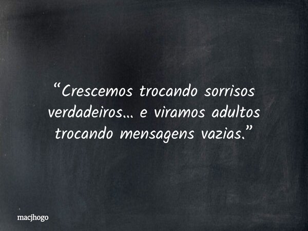 “Crescemos trocando sorrisos verdadeiros… e viramos adultos trocando mensagens vazias.”... Frase de macjhogo.