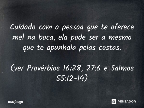 ⁠Cuidado com a pessoa que te oferece mel na boca, ela pode ser a mesma que te apunhala pelas costas. (ver Provérbios 16:28, 27:6 e Salmos 55:12-14)... Frase de macjhogo.