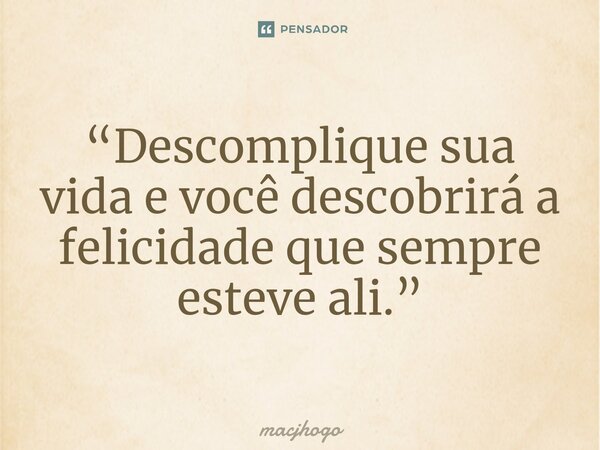 ⁠“Descomplique sua vida e você descobrirá a felicidade que sempre esteve ali.”... Frase de macjhogo.
