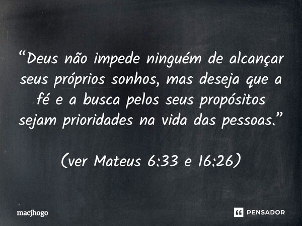 “Deus não impede ninguém de alcançar seus próprios sonhos, mas deseja que a fé e a busca pelos seus propósitos sejam prioridades na vida das pessoas.” (ver Mate... Frase de macjhogo.