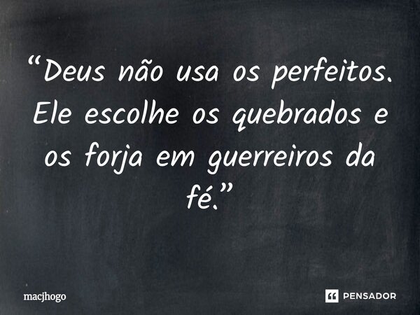 ⁠“Deus não usa os perfeitos. Ele escolhe os quebrados e os forja em guerreiros da fé.”... Frase de macjhogo.