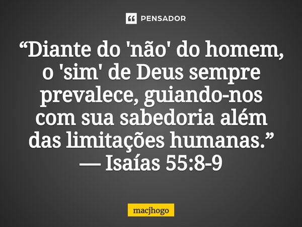 ⁠“Diante do 'não' do homem, o 'sim' de Deus sempre prevalece, guiando-nos com sua sabedoria além das limitações humanas.” — Isaías 55:8-9... Frase de macjhogo.