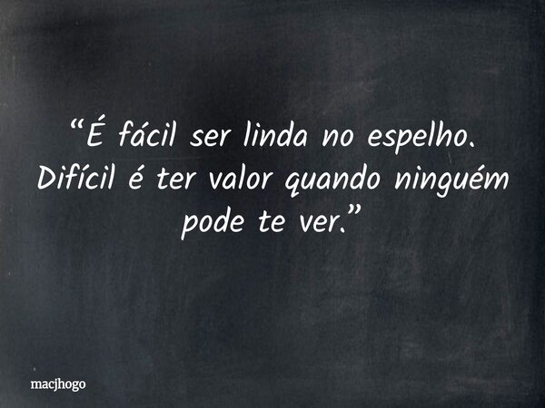 “É fácil ser linda no espelho. Difícil é ter valor quando ninguém pode te ver.”... Frase de macjhogo.
