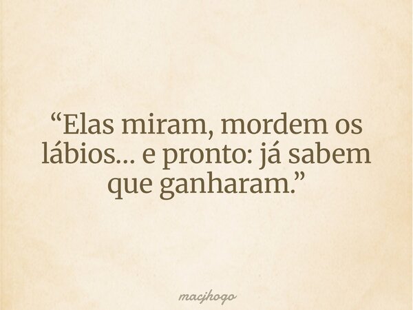 “Elas miram, mordem os lábios… e pronto: já sabem que ganharam.”... Frase de macjhogo.