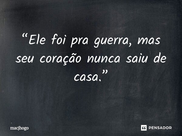 ⁠“Ele foi pra guerra, mas seu coração nunca saiu de casa.”... Frase de macjhogo.