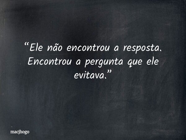 “Ele não encontrou a resposta. Encontrou a pergunta que ele evitava.”... Frase de macjhogo.