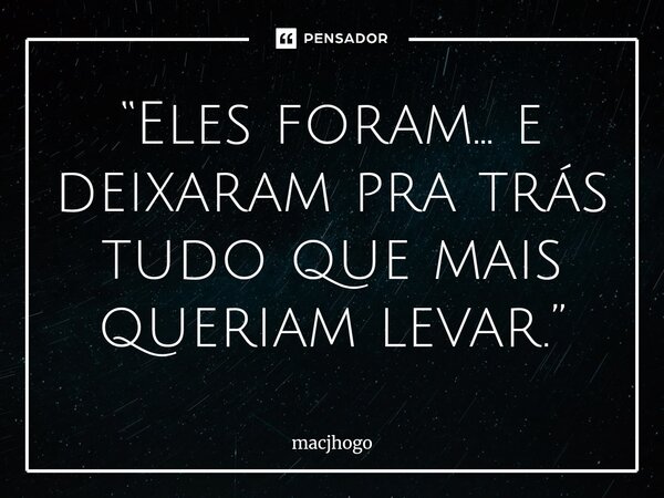 ⁠“Eles foram… e deixaram pra trás tudo que mais queriam levar.”... Frase de macjhogo.