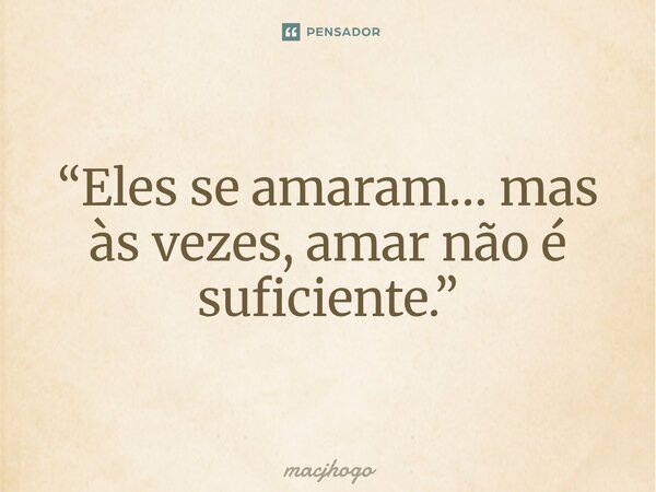 ⁠“Eles se amaram… mas às vezes, amar não é suficiente.”... Frase de macjhogo.