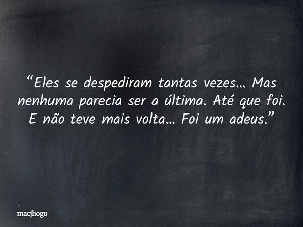 “Eles se despediram tantas vezes… Mas nenhuma parecia ser a última. Até que foi. E não teve mais volta… Foi um adeus.”... Frase de macjhogo.