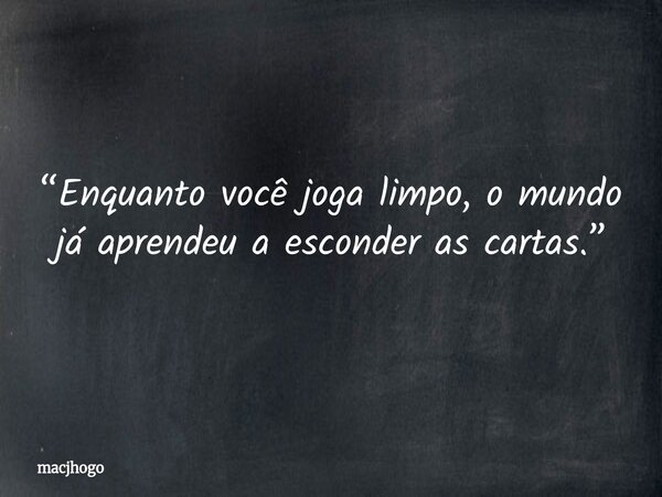 “Enquanto você joga limpo, o mundo já aprendeu a esconder as cartas.”... Frase de macjhogo.