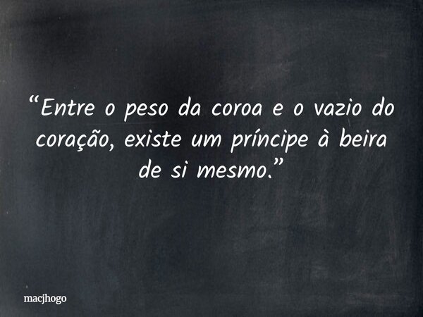 “Entre o peso da coroa e o vazio do coração, existe um príncipe à beira de si mesmo.”... Frase de macjhogo.