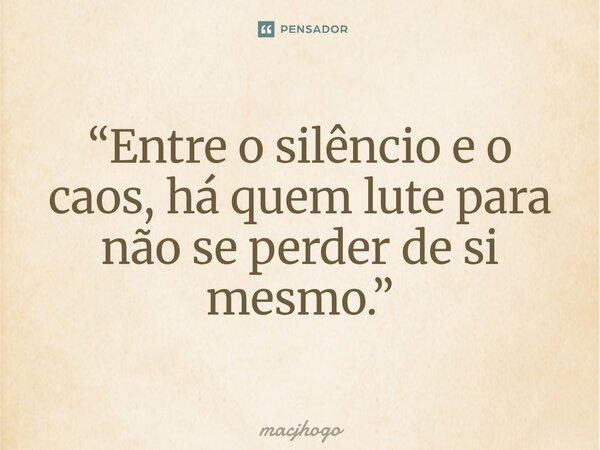 ⁠“Entre o silêncio e o caos, há quem lute para não se perder de si mesmo.”... Frase de macjhogo.
