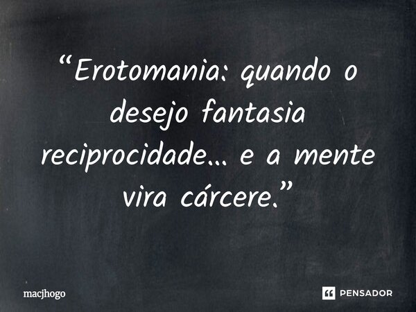 ⁠“Erotomania: quando o desejo fantasia reciprocidade… e a mente vira cárcere.”... Frase de macjhogo.