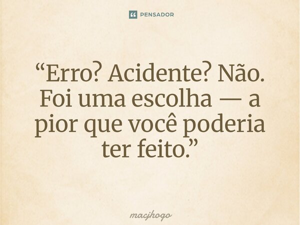 ⁠“Erro? Acidente? Não. Foi uma escolha — a pior que você poderia ter feito.”... Frase de macjhogo.