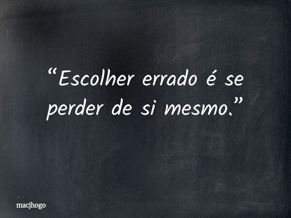 “Escolher errado é se perder de si mesmo.”... Frase de macjhogo.