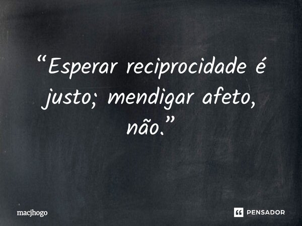 ⁠“Esperar reciprocidade é justo; mendigar afeto, não.”... Frase de macjhogo.