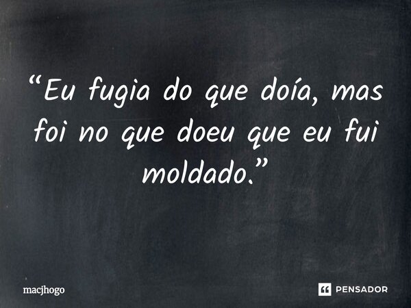 “Eu fugia do que doía, mas foi no que doeu que eu fui moldado.”... Frase de macjhogo.