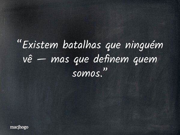 “Existem batalhas que ninguém vê — mas que definem quem somos.”... Frase de macjhogo.