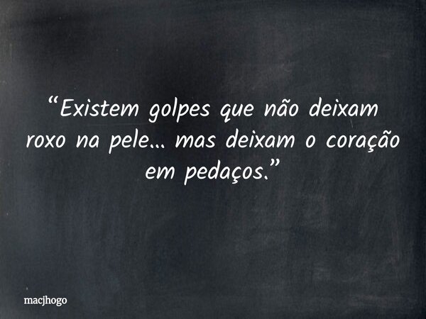 “Existem golpes que não deixam roxo na pele… mas deixam o coração em pedaços.”... Frase de macjhogo.