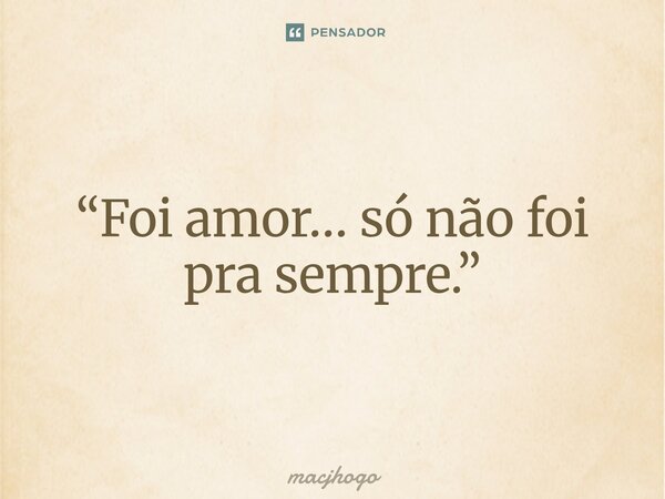 “Foi amor… só não foi pra sempre.”... Frase de macjhogo.